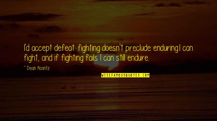 Accept Defeat Quotes By Dean Koontz: I'd accept defeat. fighting doesn't preclude enduring.I can