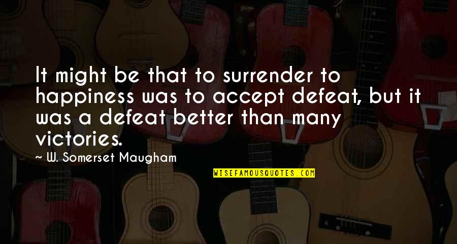Accept Defeat Quotes By W. Somerset Maugham: It might be that to surrender to happiness