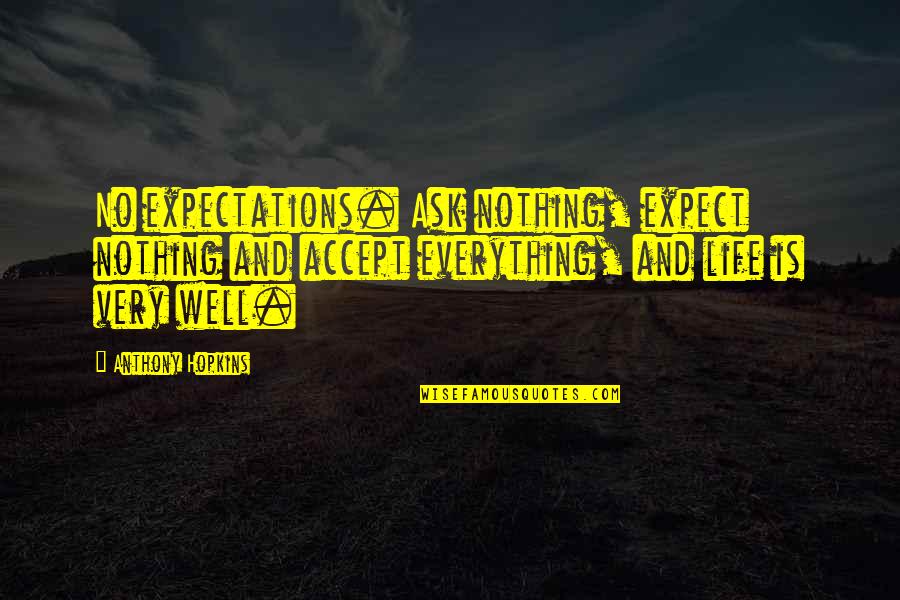 Accept Everything In Life Quotes By Anthony Hopkins: No expectations. Ask nothing, expect nothing and accept