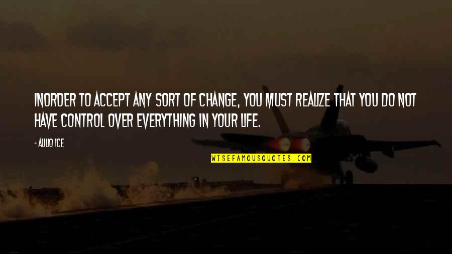 Accept Everything In Life Quotes By Auliq Ice: Inorder to accept any sort of change, you