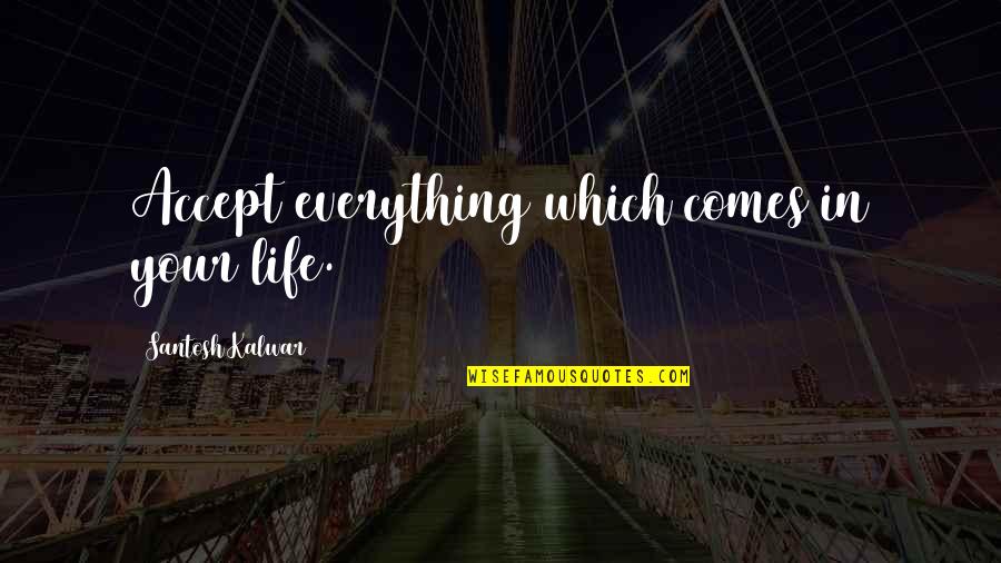 Accept Everything In Life Quotes By Santosh Kalwar: Accept everything which comes in your life.