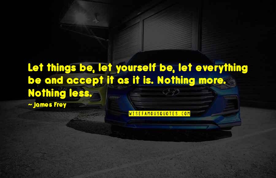 Accept Everything Quotes By James Frey: Let things be, let yourself be, let everything