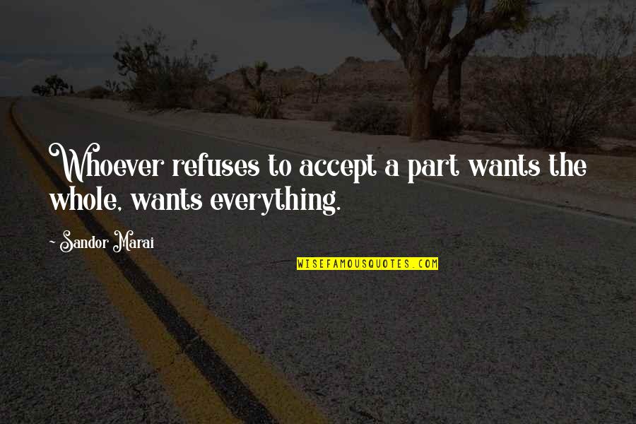 Accept Everything Quotes By Sandor Marai: Whoever refuses to accept a part wants the