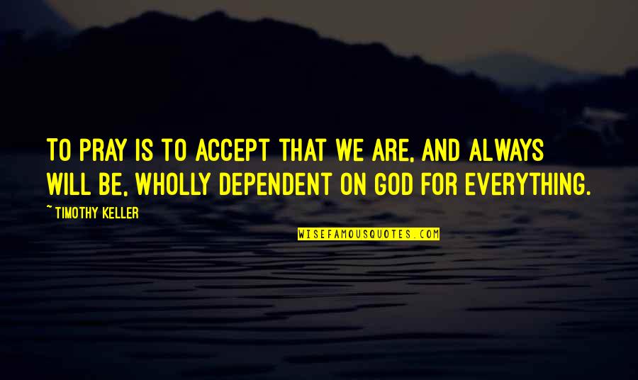 Accept Everything Quotes By Timothy Keller: To pray is to accept that we are,