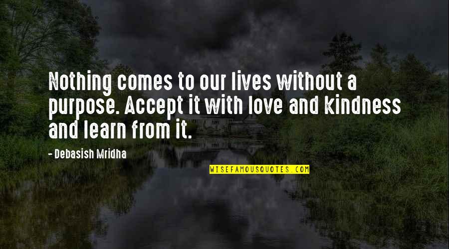 Accept Everything With Love Quotes By Debasish Mridha: Nothing comes to our lives without a purpose.