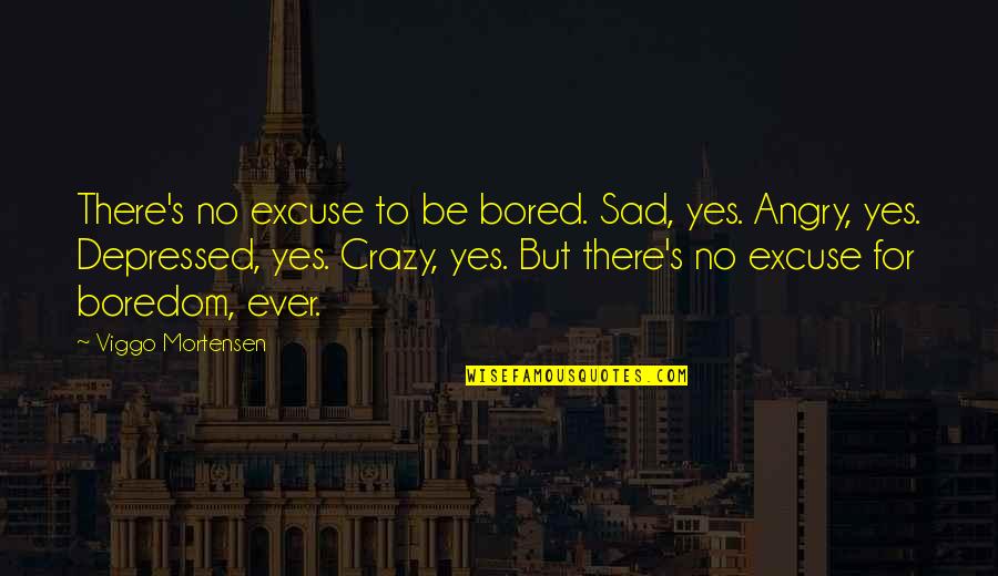 Accept Everything With Love Quotes By Viggo Mortensen: There's no excuse to be bored. Sad, yes.