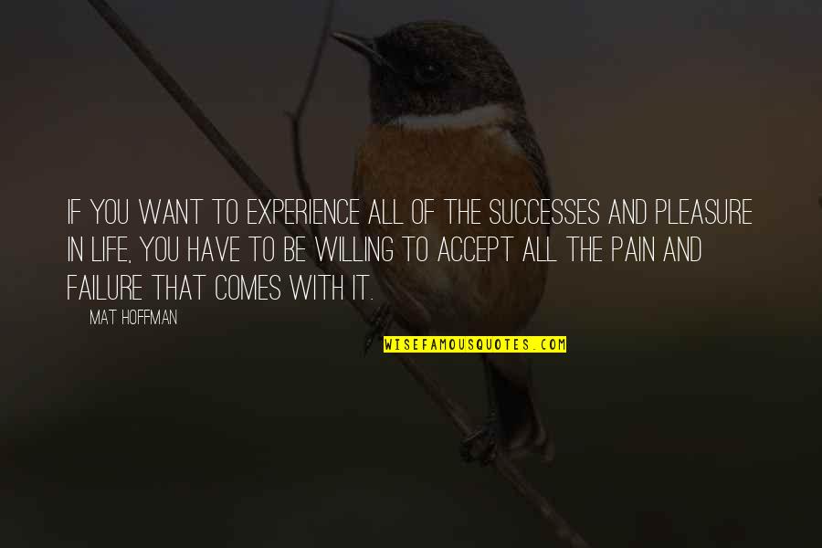 Accept Life Comes Quotes By Mat Hoffman: If you want to experience all of the