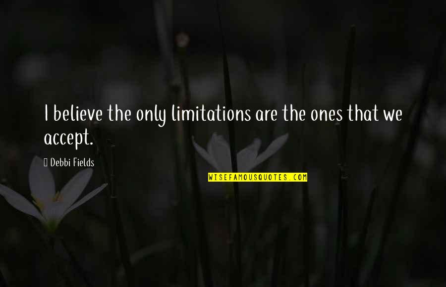 Accept Limitations Quotes By Debbi Fields: I believe the only limitations are the ones
