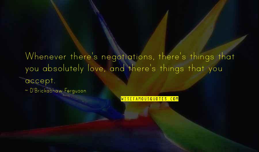 Accept Love Quotes By D'Brickashaw Ferguson: Whenever there's negotiations, there's things that you absolutely