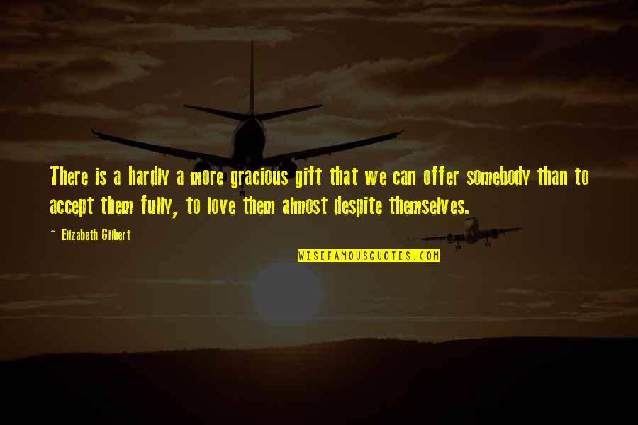 Accept Love Quotes By Elizabeth Gilbert: There is a hardly a more gracious gift