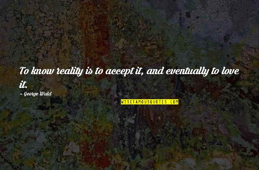 Accept Love Quotes By George Wald: To know reality is to accept it, and