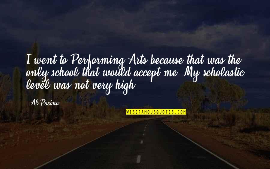 Accept Me As I Am Quotes By Al Pacino: I went to Performing Arts because that was