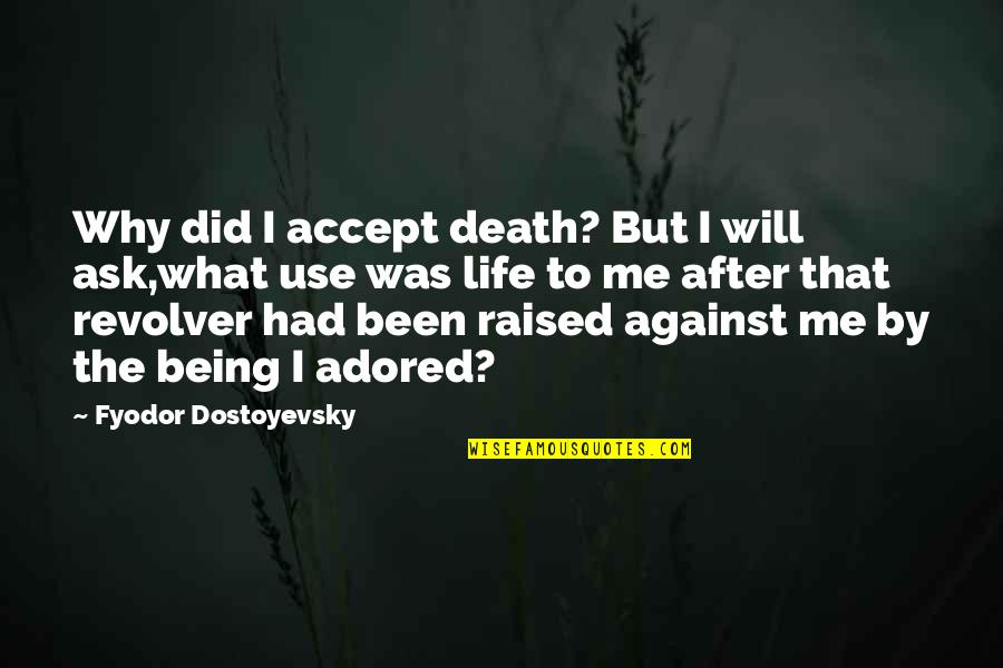 Accept Me As I Am Quotes By Fyodor Dostoyevsky: Why did I accept death? But I will