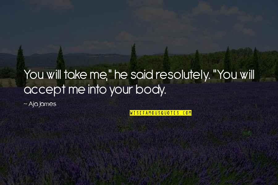 Accept Me Quotes By Aja James: You will take me," he said resolutely. "You