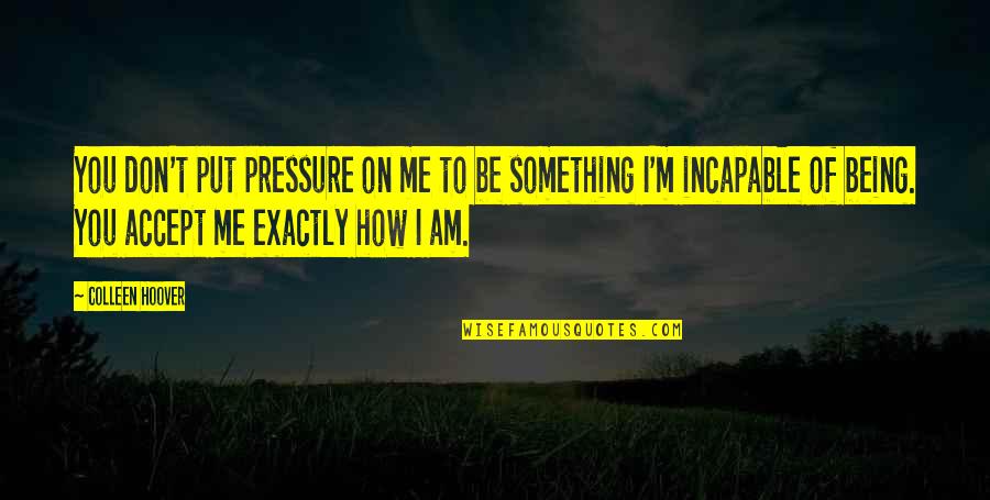Accept Me Quotes By Colleen Hoover: You don't put pressure on me to be