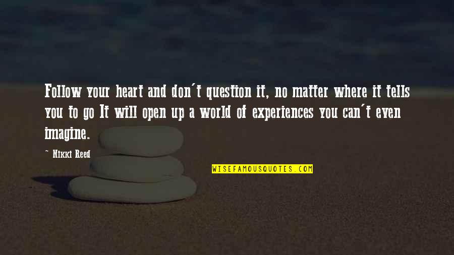 Accept Me Quotes Quotes By Nikki Reed: Follow your heart and don't question it, no Accept Me Quotes Quotes By Nikki Reed: Follow your heart and don't question it, no