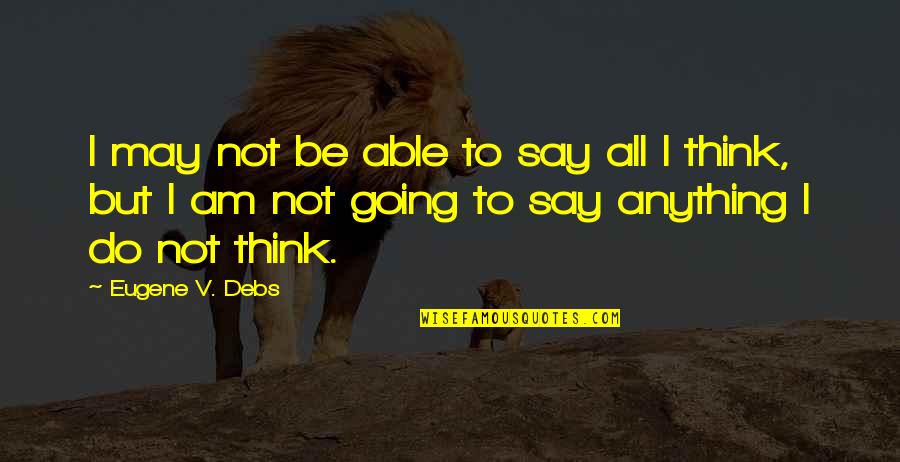 Accept Me The Way I'm Quotes By Eugene V. Debs: I may not be able to say all