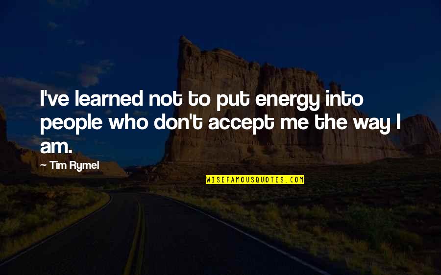 Accept Me The Way I'm Quotes By Tim Rymel: I've learned not to put energy into people