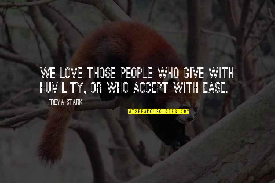 Accept People For Who They Are Quotes By Freya Stark: We love those people who give with humility,
