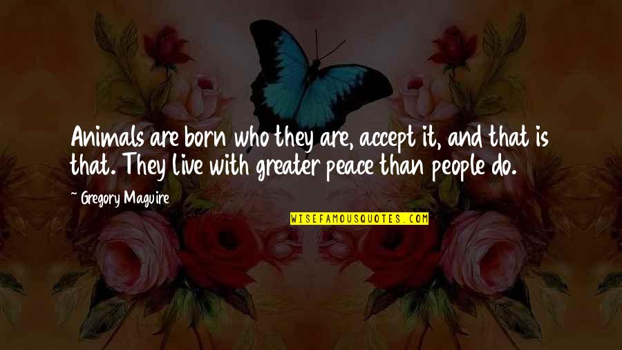 Accept People For Who They Are Quotes By Gregory Maguire: Animals are born who they are, accept it,