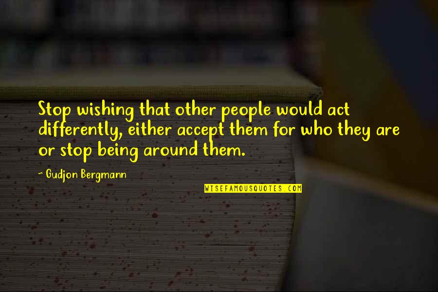 Accept People For Who They Are Quotes By Gudjon Bergmann: Stop wishing that other people would act differently,