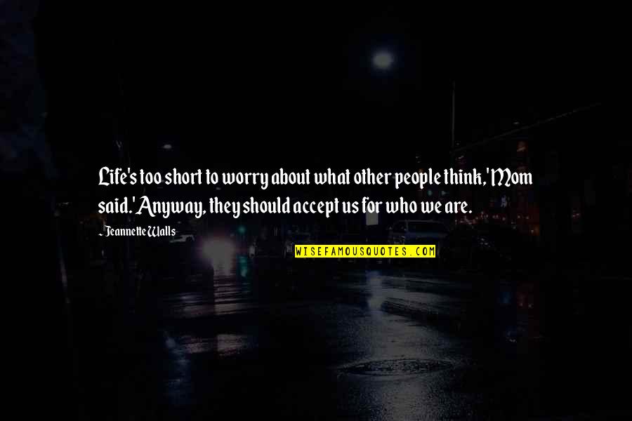 Accept People For Who They Are Quotes By Jeannette Walls: Life's too short to worry about what other