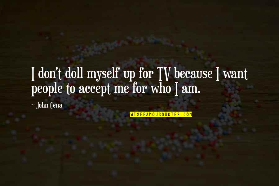 Accept People For Who They Are Quotes By John Cena: I don't doll myself up for TV because