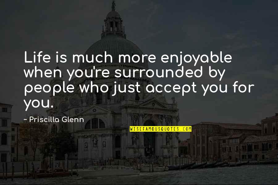 Accept People For Who They Are Quotes By Priscilla Glenn: Life is much more enjoyable when you're surrounded