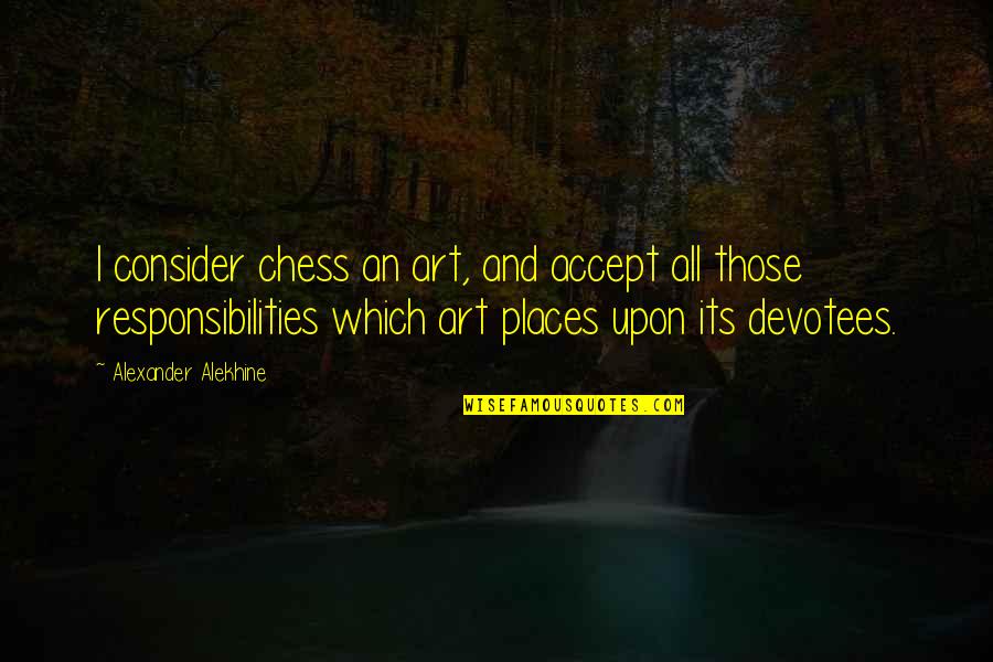 Accept Responsibility Quotes By Alexander Alekhine: I consider chess an art, and accept all