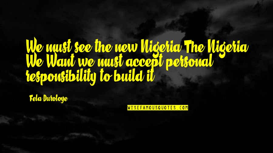 Accept Responsibility Quotes By Fela Durotoye: We must see the new Nigeria The Nigeria
