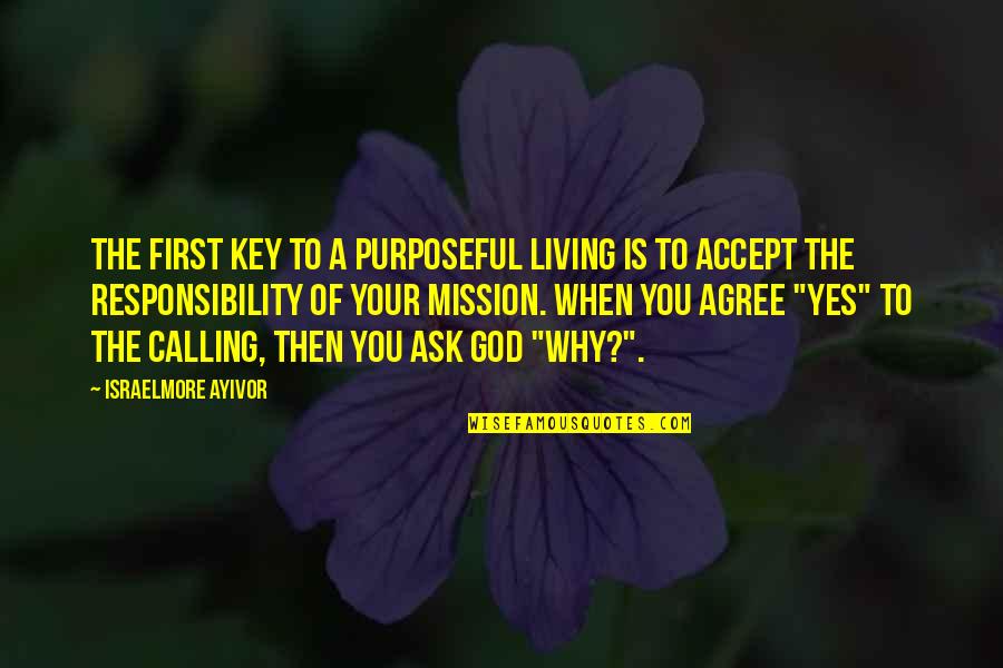 Accept Responsibility Quotes By Israelmore Ayivor: The first key to a purposeful living is