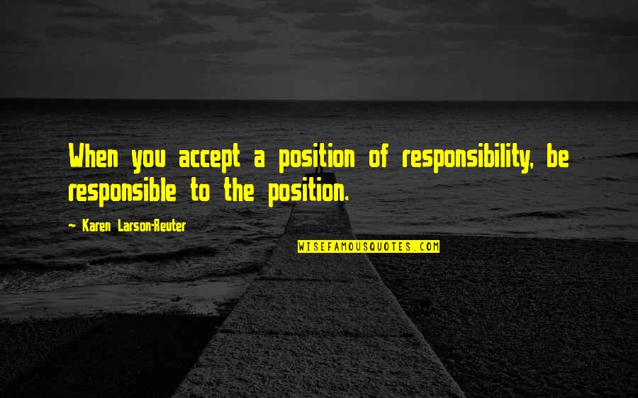 Accept Responsibility Quotes By Karen Larson-Reuter: When you accept a position of responsibility, be