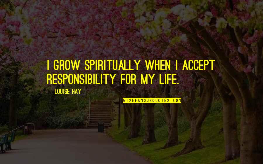 Accept Responsibility Quotes By Louise Hay: I grow spiritually when I accept responsibility for