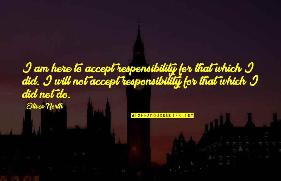 Accept Responsibility Quotes By Oliver North: I am here to accept responsibility for that
