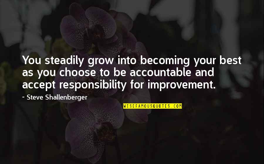 Accept Responsibility Quotes By Steve Shallenberger: You steadily grow into becoming your best as