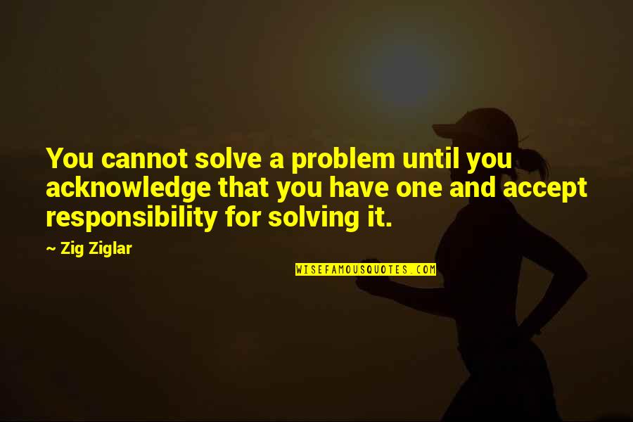 Accept Responsibility Quotes By Zig Ziglar: You cannot solve a problem until you acknowledge