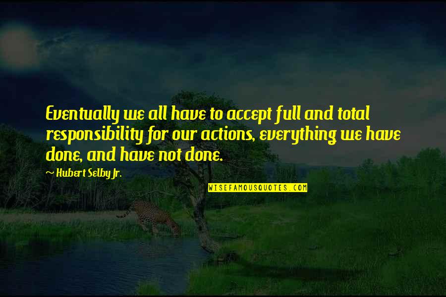 Accept Responsibility Your Actions Quotes By Hubert Selby Jr.: Eventually we all have to accept full and Accept Responsibility Your Actions Quotes By Hubert Selby Jr.: Eventually we all have to accept full and