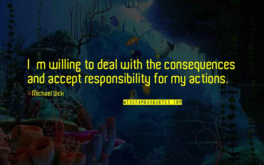 Accept Responsibility Your Actions Quotes By Michael Vick: I'm willing to deal with the consequences and