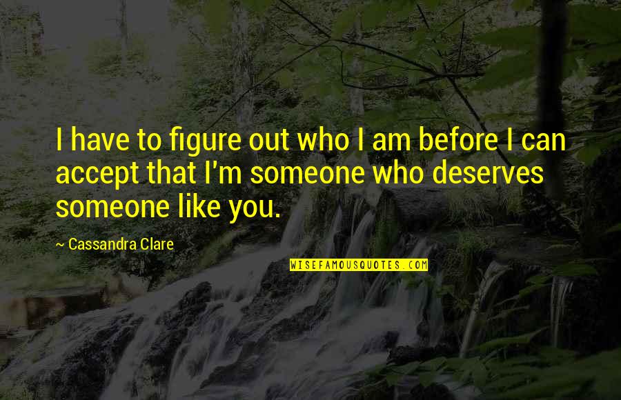 Accept Someone Quotes By Cassandra Clare: I have to figure out who I am Accept Someone Quotes By Cassandra Clare: I have to figure out who I am
