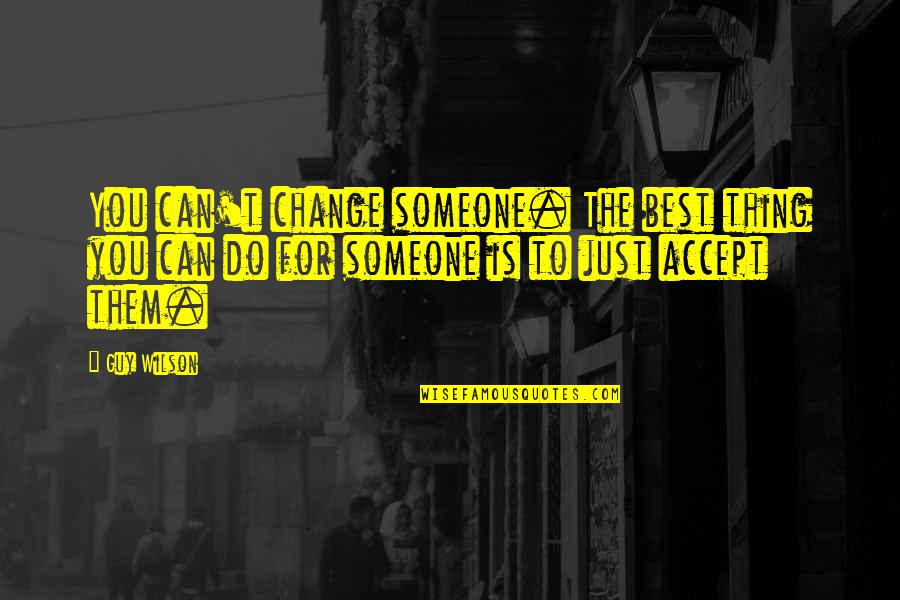 Accept Someone Quotes By Guy Wilson: You can't change someone. The best thing you Accept Someone Quotes By Guy Wilson: You can't change someone. The best thing you