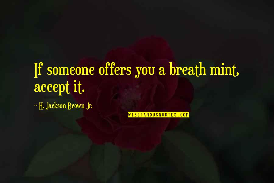 Accept Someone Quotes By H. Jackson Brown Jr.: If someone offers you a breath mint, accept Accept Someone Quotes By H. Jackson Brown Jr.: If someone offers you a breath mint, accept