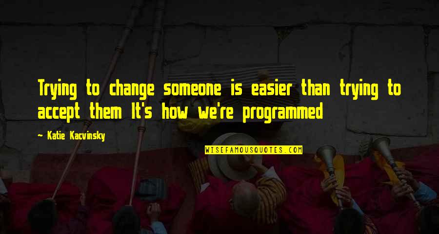 Accept Someone Quotes By Katie Kacvinsky: Trying to change someone is easier than trying Accept Someone Quotes By Katie Kacvinsky: Trying to change someone is easier than trying