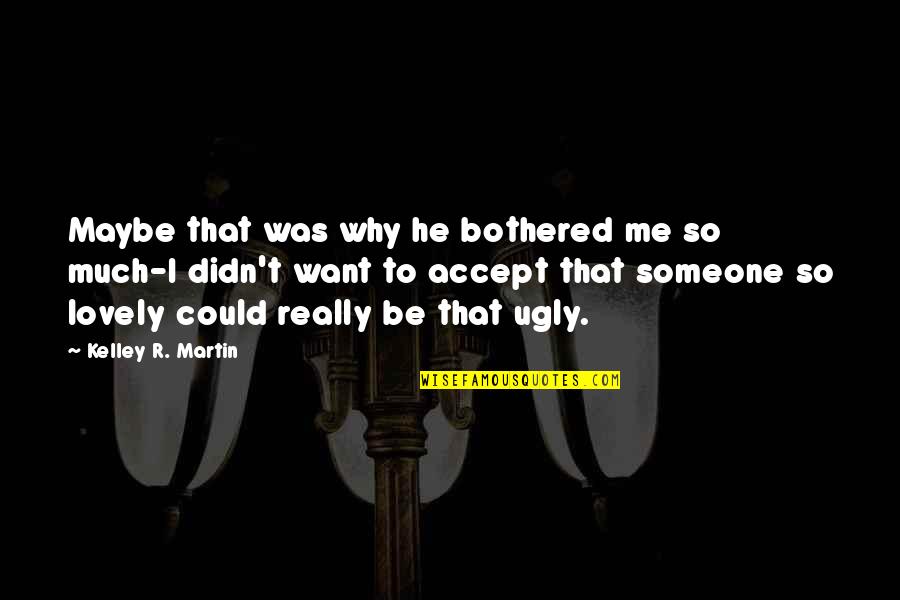 Accept Someone Quotes By Kelley R. Martin: Maybe that was why he bothered me so Accept Someone Quotes By Kelley R. Martin: Maybe that was why he bothered me so