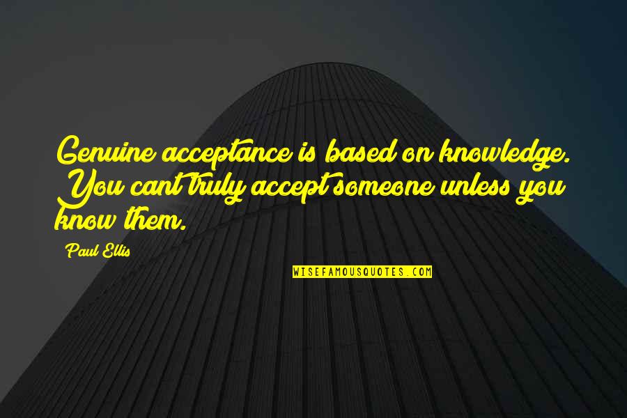Accept Someone Quotes By Paul Ellis: Genuine acceptance is based on knowledge. You cant Accept Someone Quotes By Paul Ellis: Genuine acceptance is based on knowledge. You cant