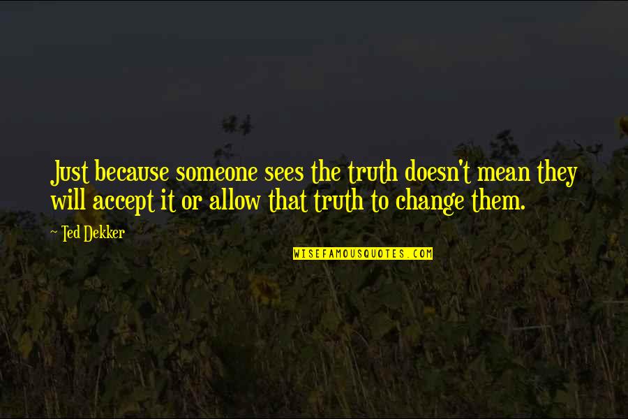 Accept Someone Quotes By Ted Dekker: Just because someone sees the truth doesn't mean Accept Someone Quotes By Ted Dekker: Just because someone sees the truth doesn't mean