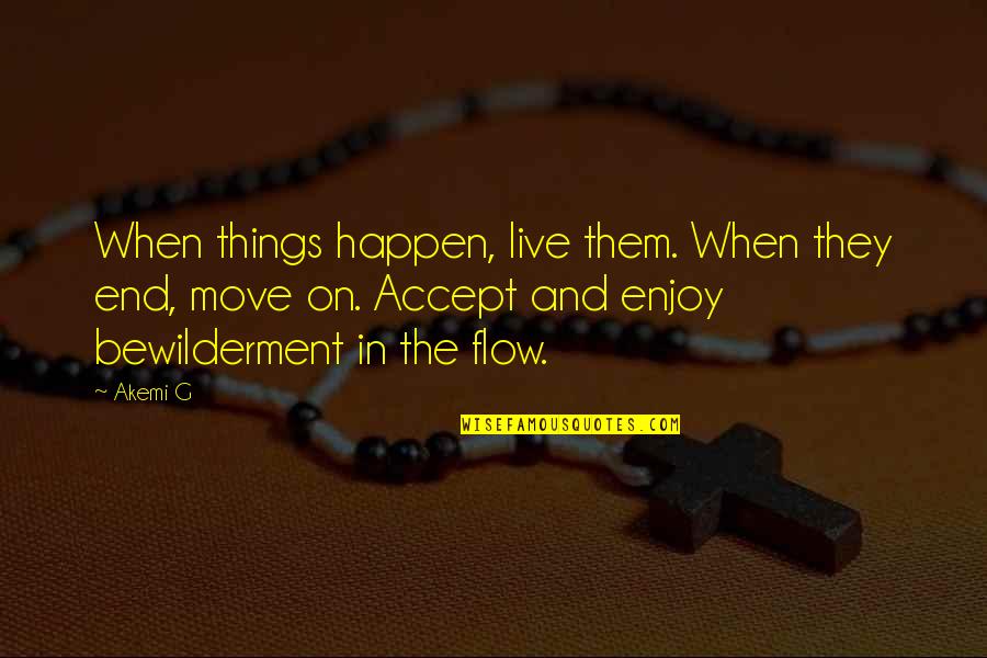 Accept The Change And Move On Quotes By Akemi G: When things happen, live them. When they end,