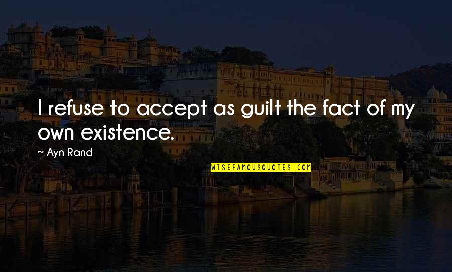 Accept The Fact Quotes By Ayn Rand: I refuse to accept as guilt the fact