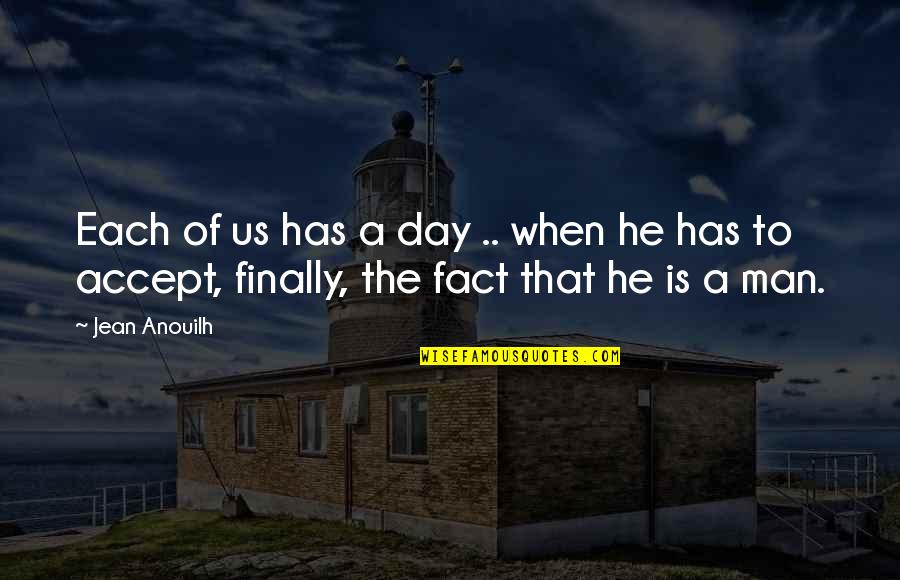 Accept The Fact Quotes By Jean Anouilh: Each of us has a day .. when