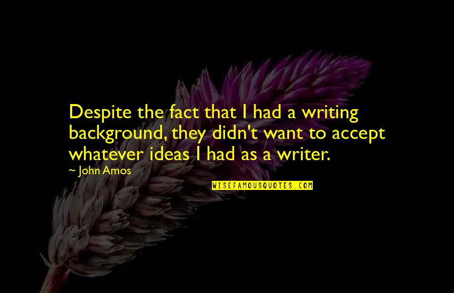 Accept The Fact Quotes By John Amos: Despite the fact that I had a writing