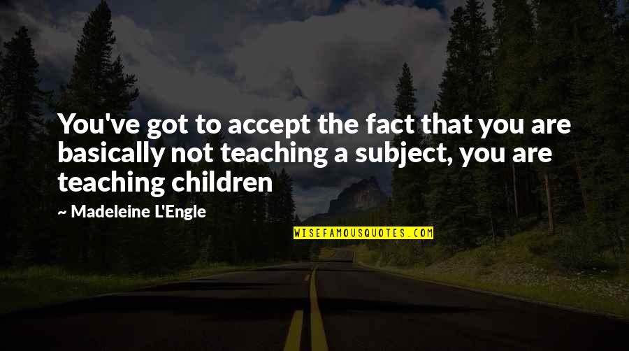 Accept The Fact Quotes By Madeleine L'Engle: You've got to accept the fact that you